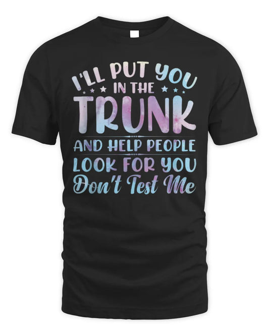 I'll Put You In The Trunk And Help People Look For You T-Shirt